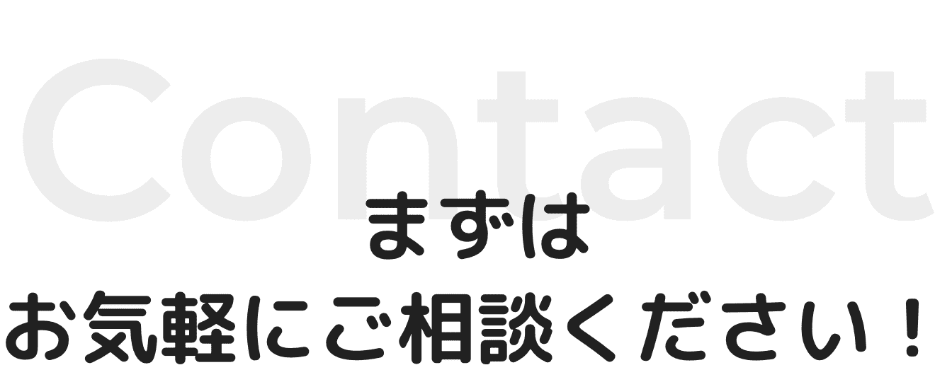 お問い合わせ まずは
お気軽にご相談ください！
